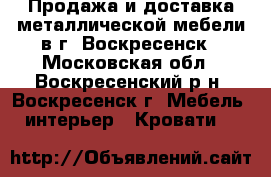 Продажа и доставка металлической мебели в г. Воскресенск - Московская обл., Воскресенский р-н, Воскресенск г. Мебель, интерьер » Кровати   